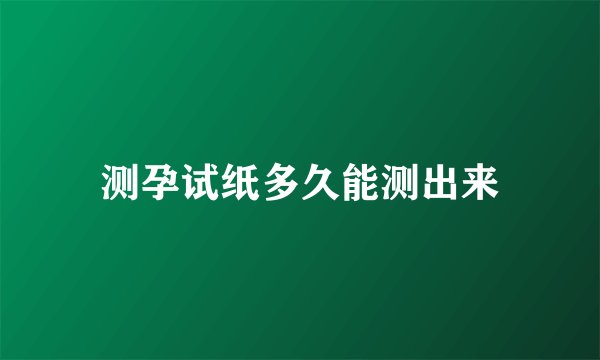 测孕试纸多久能测出来