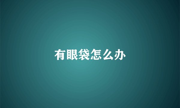 有眼袋怎么办