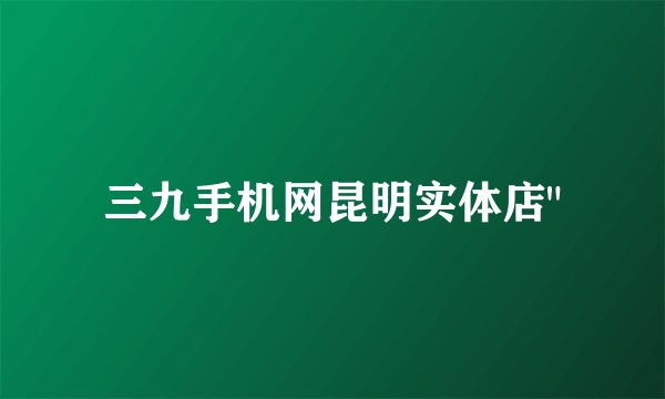 三九手机网昆明实体店