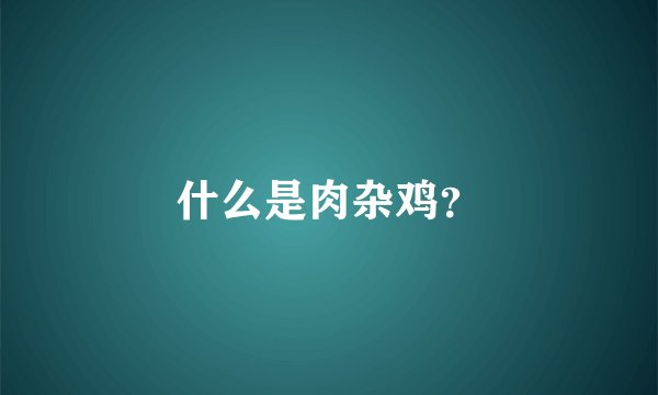 什么是肉杂鸡？