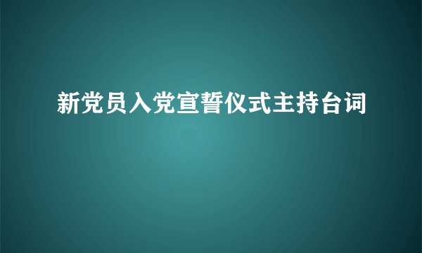 新党员入党宣誓仪式主持台词