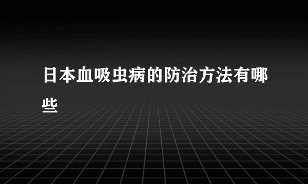 日本血吸虫病的防治方法有哪些