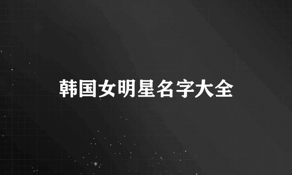 韩国女明星名字大全