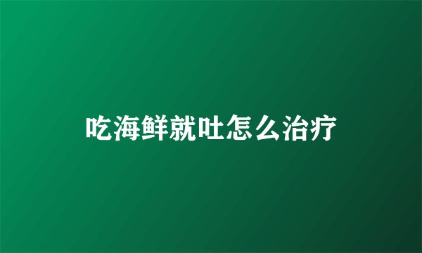 吃海鲜就吐怎么治疗