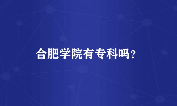 合肥学院有专科吗？