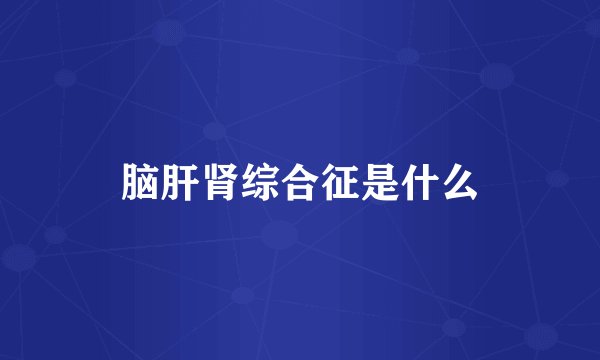 脑肝肾综合征是什么