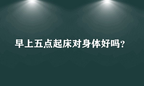 早上五点起床对身体好吗？