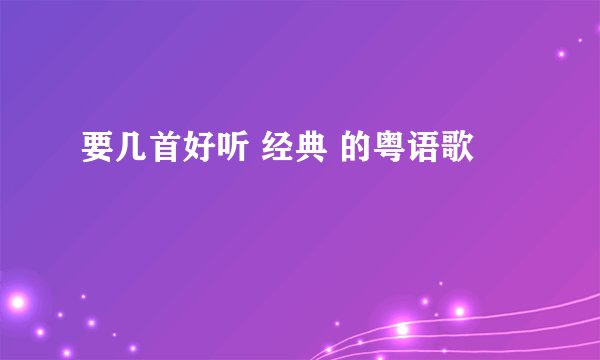 要几首好听 经典 的粤语歌