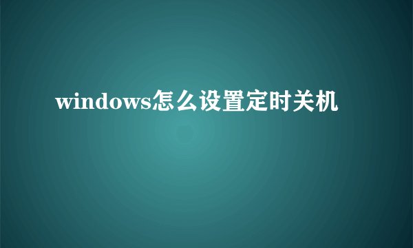 windows怎么设置定时关机