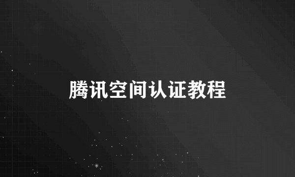 腾讯空间认证教程