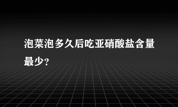 泡菜泡多久后吃亚硝酸盐含量最少？