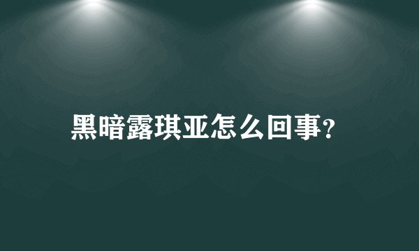 黑暗露琪亚怎么回事?