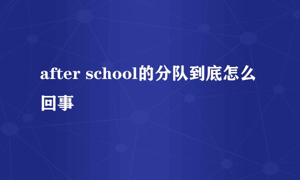 after school的分队到底怎么回事