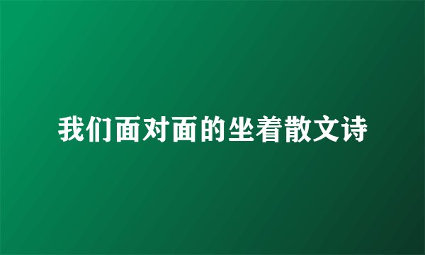 我们面对面的坐着散文诗
