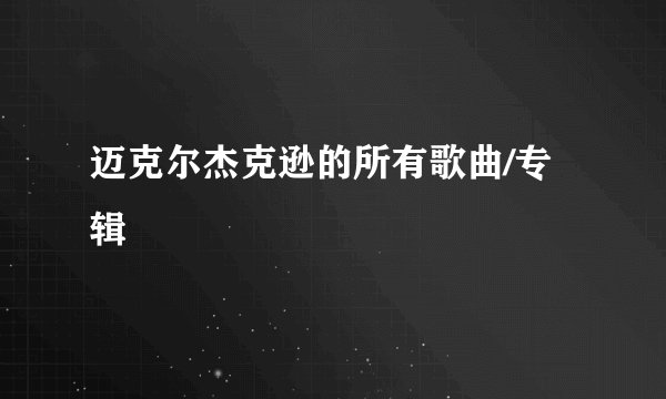 迈克尔杰克逊的所有歌曲/专辑