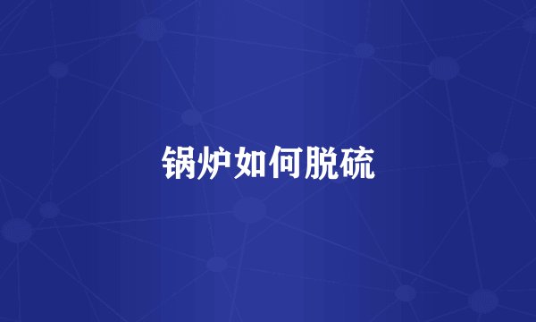 锅炉如何脱硫