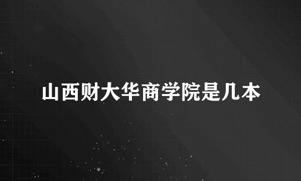 山西财大华商学院是几本