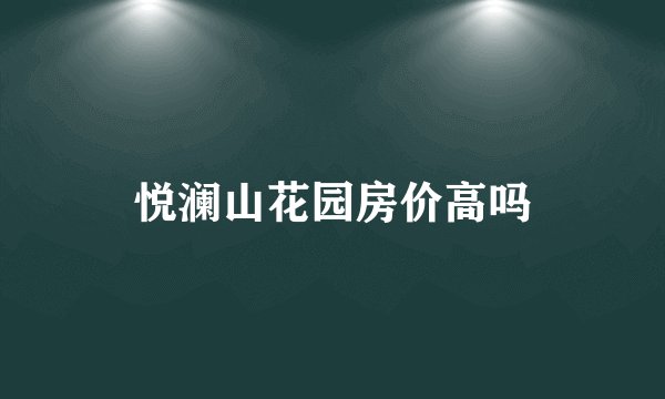 悦澜山花园房价高吗
