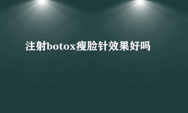 注射botox瘦脸针效果好吗