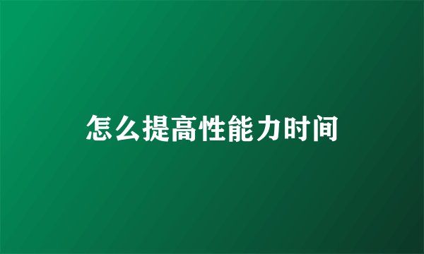 怎么提高性能力时间