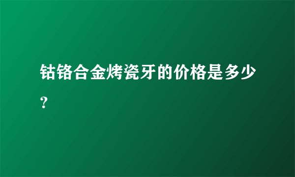 钴铬合金烤瓷牙的价格是多少？