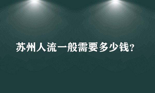 苏州人流一般需要多少钱？