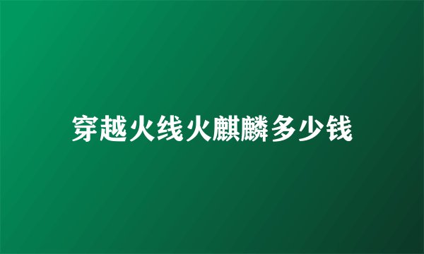 穿越火线火麒麟多少钱
