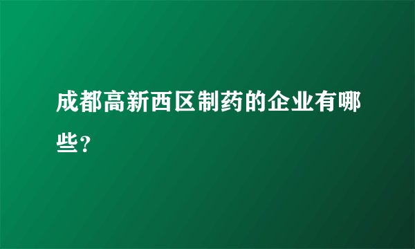 成都高新西区制药的企业有哪些？