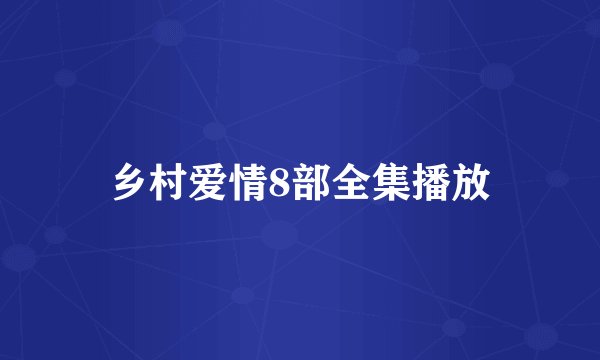 乡村爱情8部全集播放