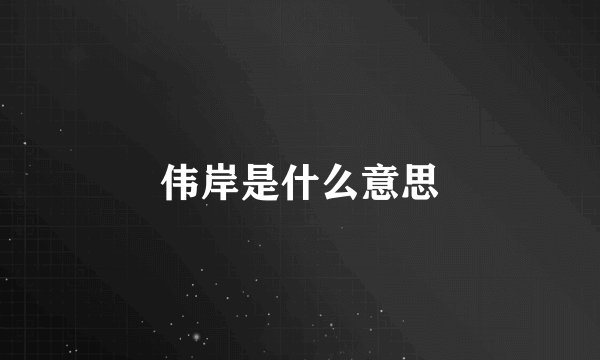 伟岸是什么意思