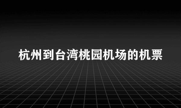 杭州到台湾桃园机场的机票