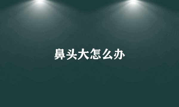 鼻头大怎么办