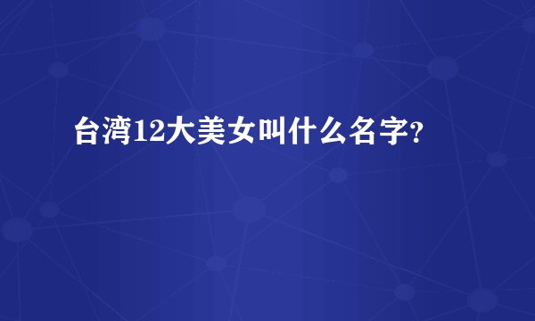 台湾12大美女叫什么名字？