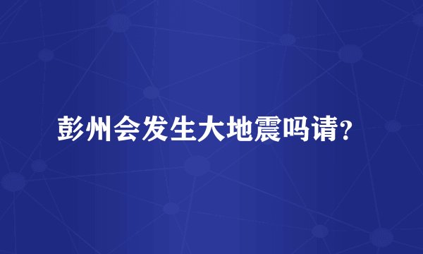 彭州会发生大地震吗请?