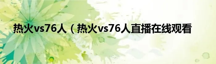 热火vs76人（热火vs76人直播在线观看