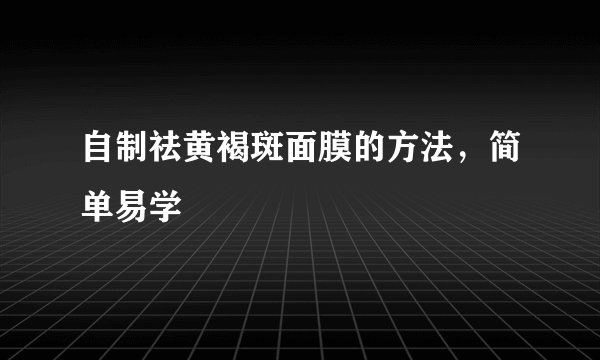 自制祛黄褐斑面膜的方法,简单易学