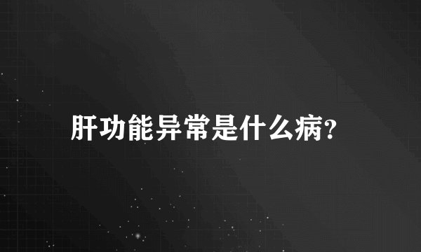 肝功能异常是什么病？