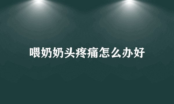 喂奶奶头疼痛怎么办好
