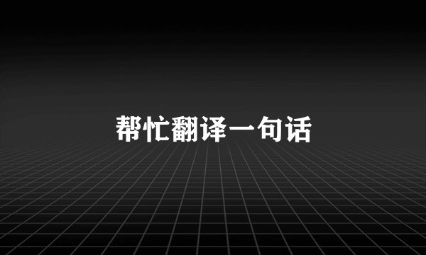 帮忙翻译一句话