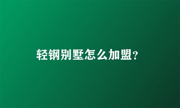 轻钢别墅怎么加盟？