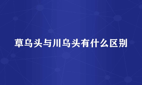 草乌头与川乌头有什么区别