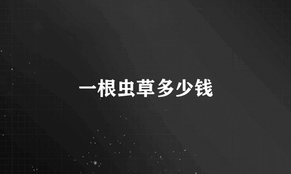 一根虫草多少钱