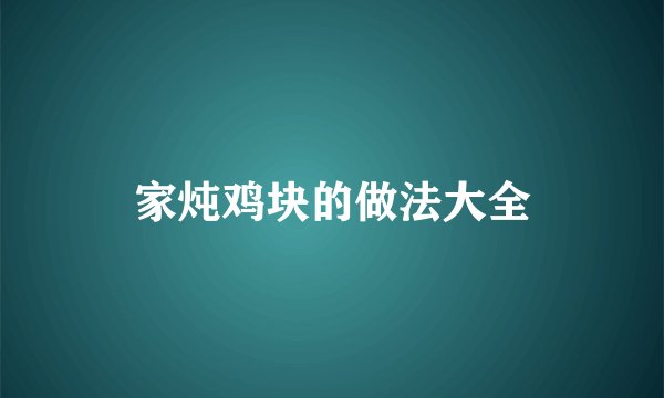 家炖鸡块的做法大全