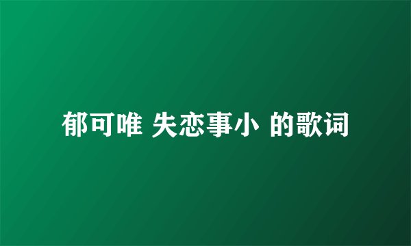 郁可唯 失恋事小 的歌词