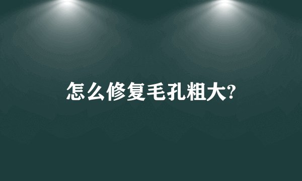 怎么修复毛孔粗大?