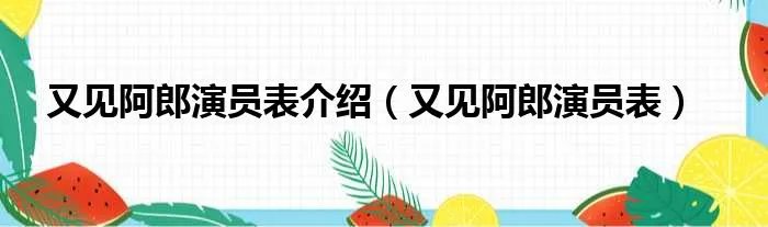 又见阿郎演员表介绍（又见阿郎演员表）