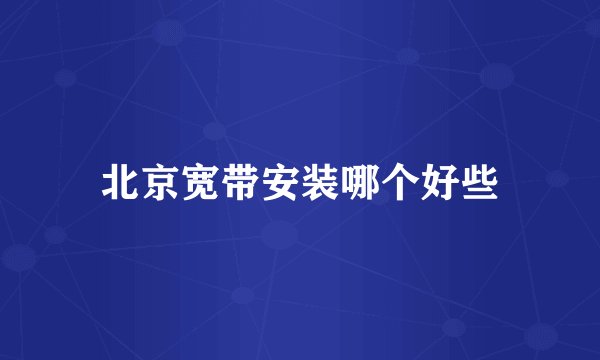 北京宽带安装哪个好些