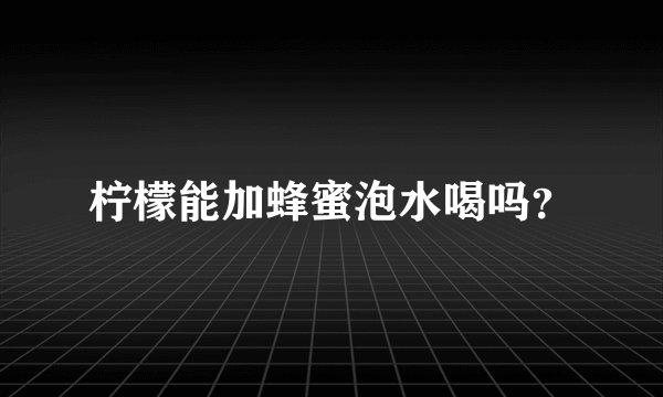 柠檬能加蜂蜜泡水喝吗？