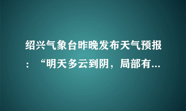 绍兴气象台昨晚发布天气预报：“明天多云到阴，局部有小雨，温度：23℃，东北风5级，阵风   ( 
) B.
阵风 C.
温度 D.
明天多云到阴，明天是高气压控制