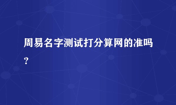 周易名字测试打分算网的准吗？